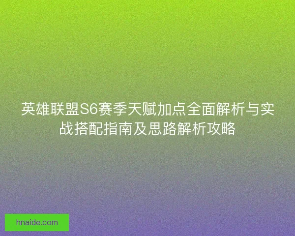 英雄联盟S6赛季天赋加点全面解析与实战搭配指南及思路解析攻略