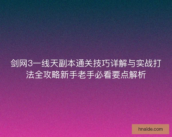 剑网3一线天副本通关技巧详解与实战打法全攻略新手老手必看要点解析