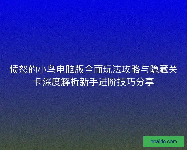 愤怒的小鸟电脑版全面玩法攻略与隐藏关卡深度解析新手进阶技巧分享