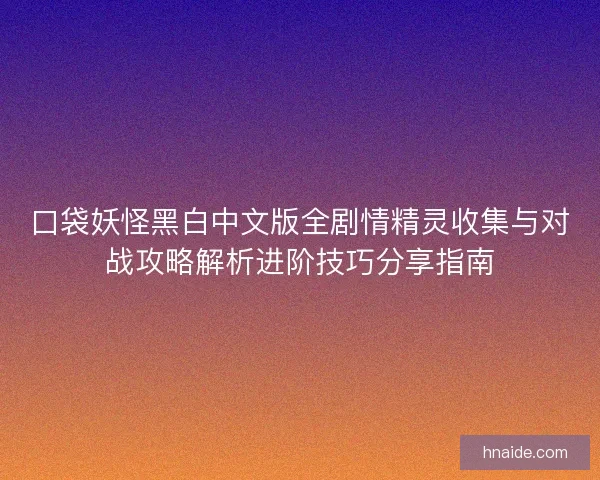 口袋妖怪黑白中文版全剧情精灵收集与对战攻略解析进阶技巧分享指南 口袋妖怪黑白中文版全剧情精灵收集与对战攻略解析进阶技巧分享指南